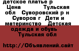 детское платье р.122-134 › Цена ­ 1 000 - Тульская обл., Суворовский р-н, Суворов г. Дети и материнство » Детская одежда и обувь   . Тульская обл.